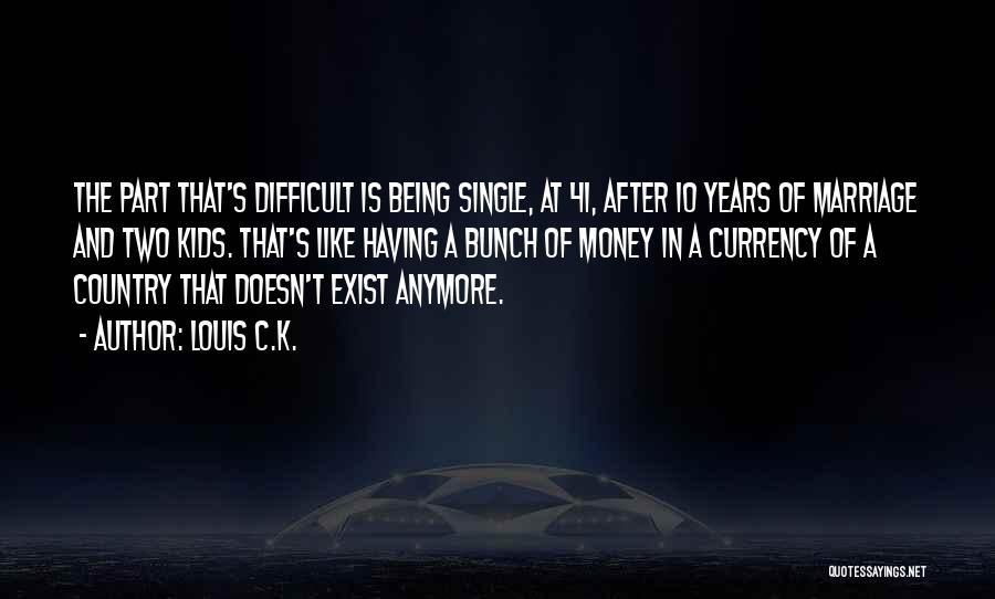 Louis C.K. Quotes: The Part That's Difficult Is Being Single, At 41, After 10 Years Of Marriage And Two Kids. That's Like Having