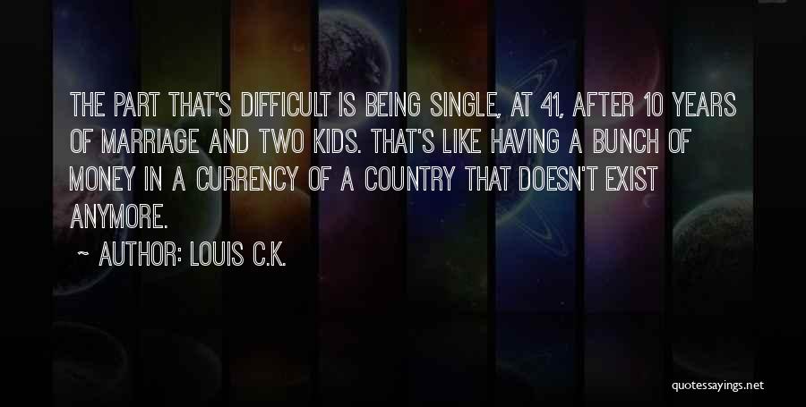 Louis C.K. Quotes: The Part That's Difficult Is Being Single, At 41, After 10 Years Of Marriage And Two Kids. That's Like Having