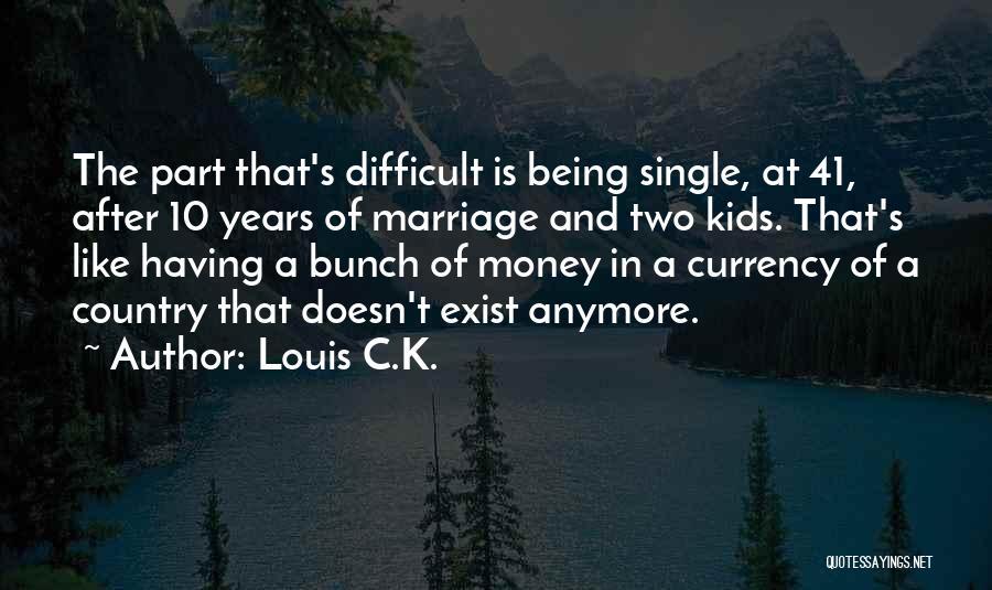 Louis C.K. Quotes: The Part That's Difficult Is Being Single, At 41, After 10 Years Of Marriage And Two Kids. That's Like Having