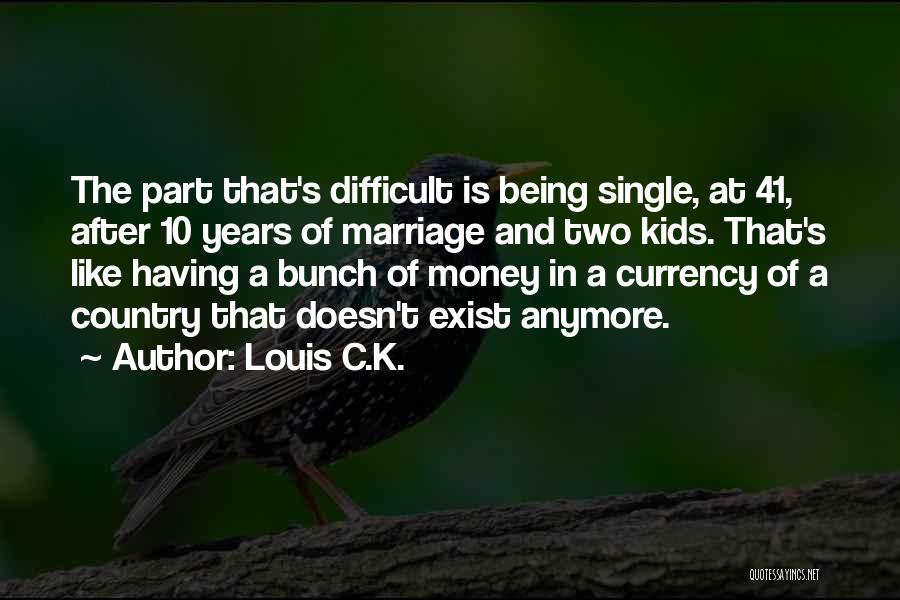 Louis C.K. Quotes: The Part That's Difficult Is Being Single, At 41, After 10 Years Of Marriage And Two Kids. That's Like Having