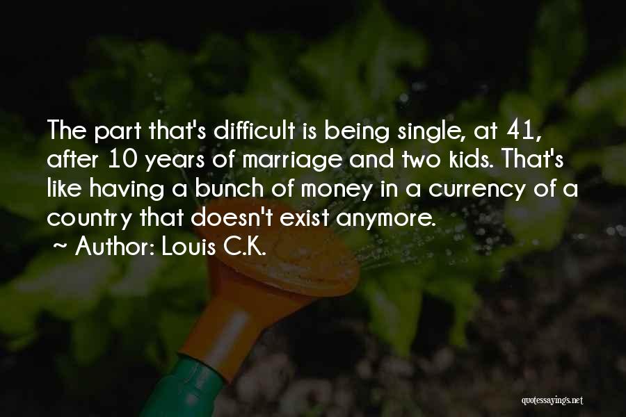 Louis C.K. Quotes: The Part That's Difficult Is Being Single, At 41, After 10 Years Of Marriage And Two Kids. That's Like Having