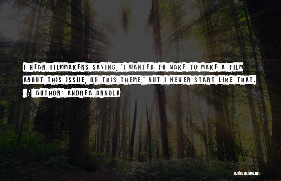 Andrea Arnold Quotes: I Hear Filmmakers Saying, 'i Wanted To Make To Make A Film About This Issue, Or This Theme,' But I