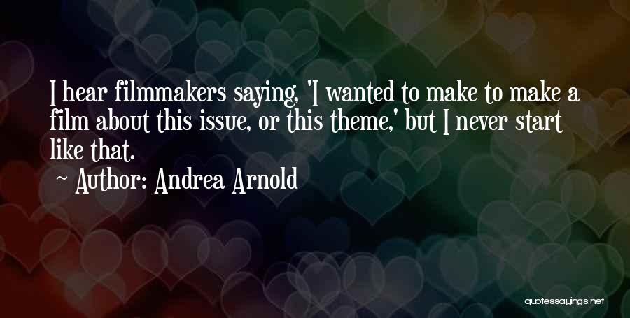 Andrea Arnold Quotes: I Hear Filmmakers Saying, 'i Wanted To Make To Make A Film About This Issue, Or This Theme,' But I