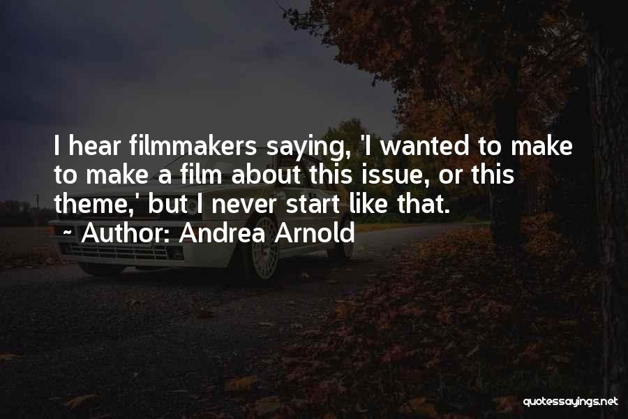 Andrea Arnold Quotes: I Hear Filmmakers Saying, 'i Wanted To Make To Make A Film About This Issue, Or This Theme,' But I