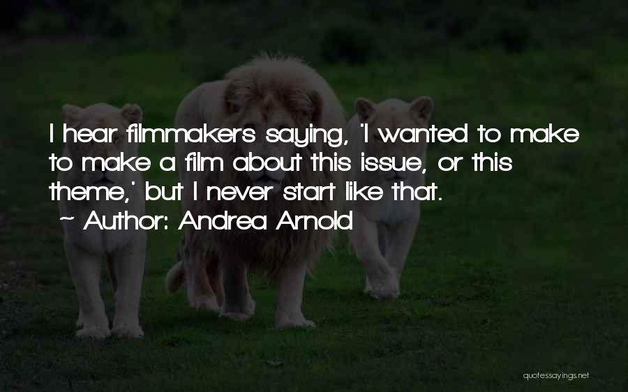 Andrea Arnold Quotes: I Hear Filmmakers Saying, 'i Wanted To Make To Make A Film About This Issue, Or This Theme,' But I