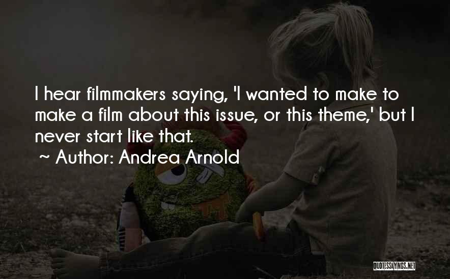 Andrea Arnold Quotes: I Hear Filmmakers Saying, 'i Wanted To Make To Make A Film About This Issue, Or This Theme,' But I