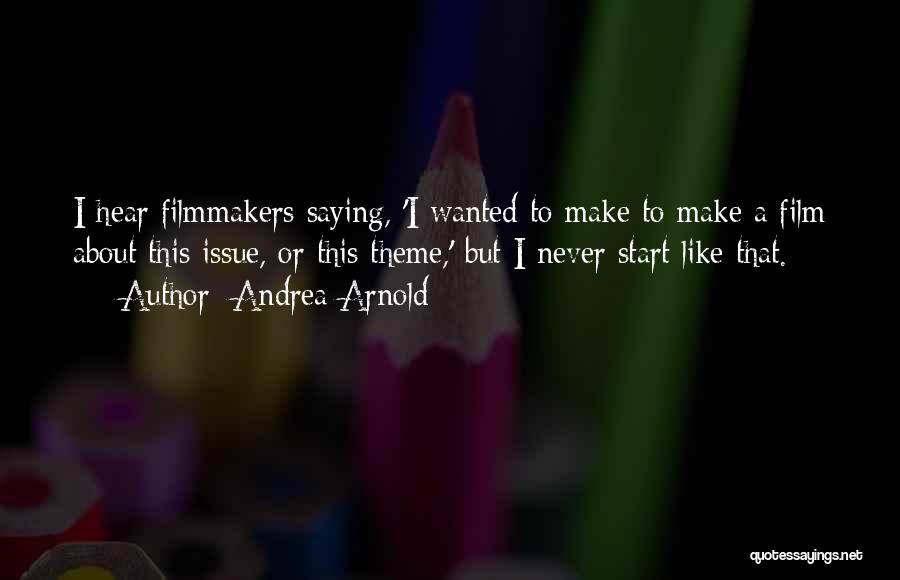 Andrea Arnold Quotes: I Hear Filmmakers Saying, 'i Wanted To Make To Make A Film About This Issue, Or This Theme,' But I