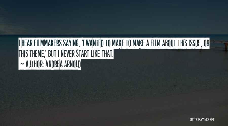 Andrea Arnold Quotes: I Hear Filmmakers Saying, 'i Wanted To Make To Make A Film About This Issue, Or This Theme,' But I