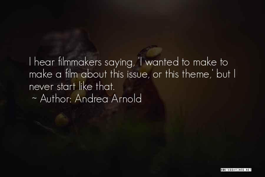 Andrea Arnold Quotes: I Hear Filmmakers Saying, 'i Wanted To Make To Make A Film About This Issue, Or This Theme,' But I