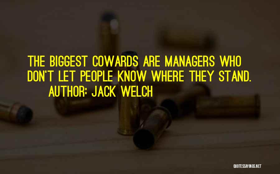 Jack Welch Quotes: The Biggest Cowards Are Managers Who Don't Let People Know Where They Stand.