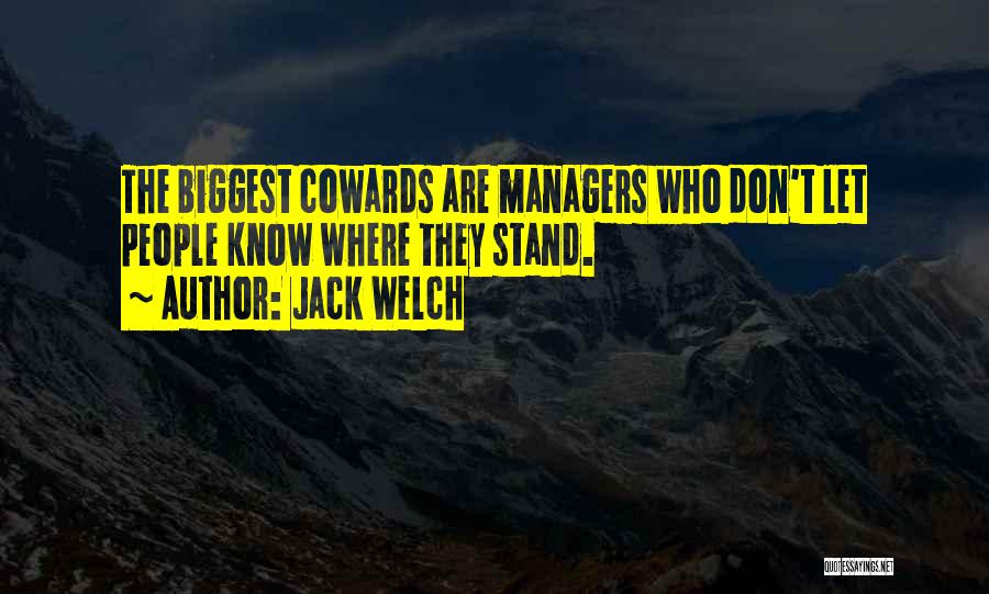 Jack Welch Quotes: The Biggest Cowards Are Managers Who Don't Let People Know Where They Stand.