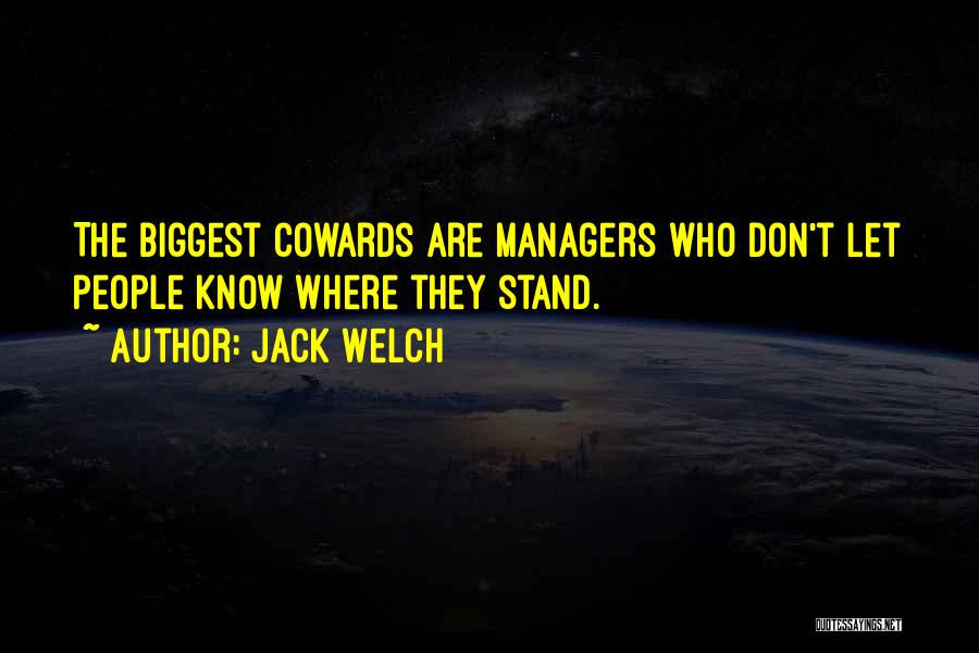 Jack Welch Quotes: The Biggest Cowards Are Managers Who Don't Let People Know Where They Stand.