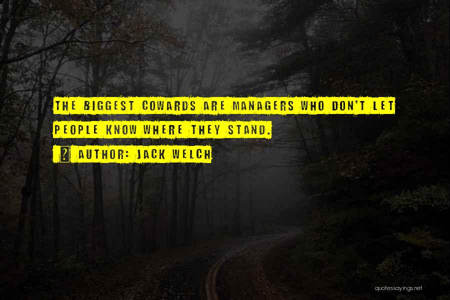 Jack Welch Quotes: The Biggest Cowards Are Managers Who Don't Let People Know Where They Stand.