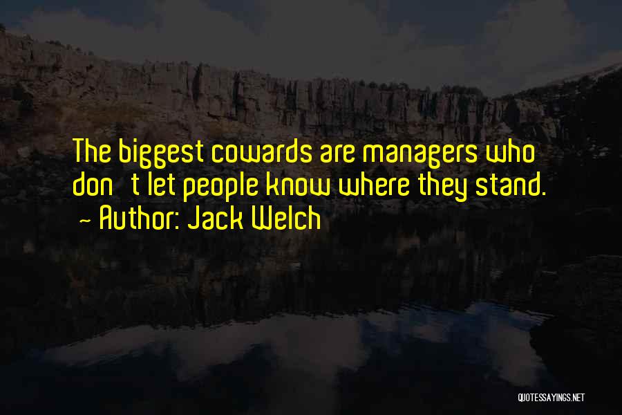 Jack Welch Quotes: The Biggest Cowards Are Managers Who Don't Let People Know Where They Stand.