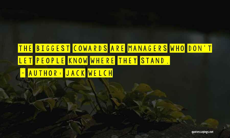 Jack Welch Quotes: The Biggest Cowards Are Managers Who Don't Let People Know Where They Stand.