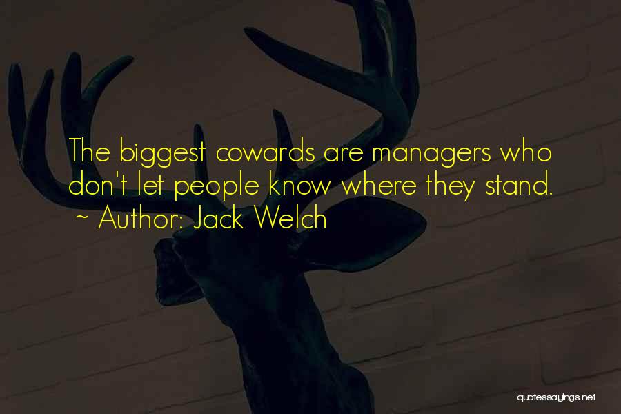 Jack Welch Quotes: The Biggest Cowards Are Managers Who Don't Let People Know Where They Stand.
