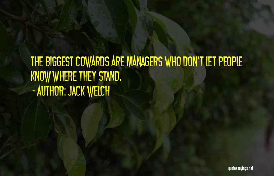 Jack Welch Quotes: The Biggest Cowards Are Managers Who Don't Let People Know Where They Stand.