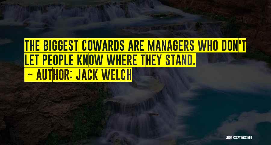 Jack Welch Quotes: The Biggest Cowards Are Managers Who Don't Let People Know Where They Stand.