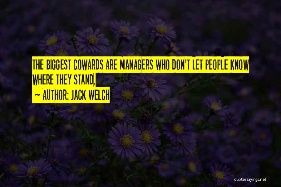 Jack Welch Quotes: The Biggest Cowards Are Managers Who Don't Let People Know Where They Stand.