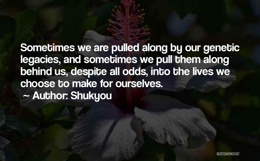 Shukyou Quotes: Sometimes We Are Pulled Along By Our Genetic Legacies, And Sometimes We Pull Them Along Behind Us, Despite All Odds,