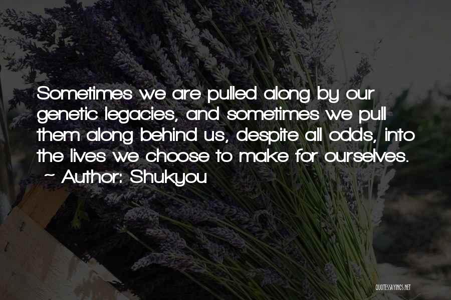 Shukyou Quotes: Sometimes We Are Pulled Along By Our Genetic Legacies, And Sometimes We Pull Them Along Behind Us, Despite All Odds,