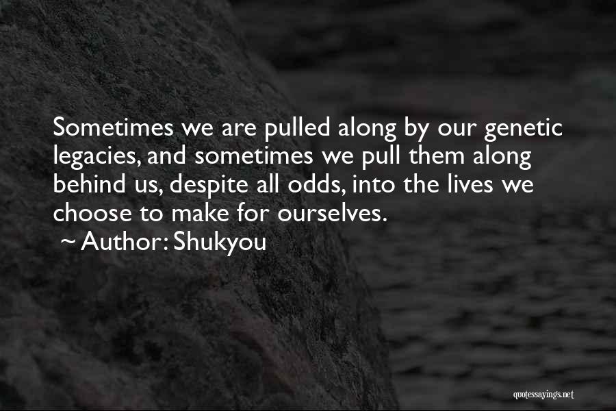 Shukyou Quotes: Sometimes We Are Pulled Along By Our Genetic Legacies, And Sometimes We Pull Them Along Behind Us, Despite All Odds,