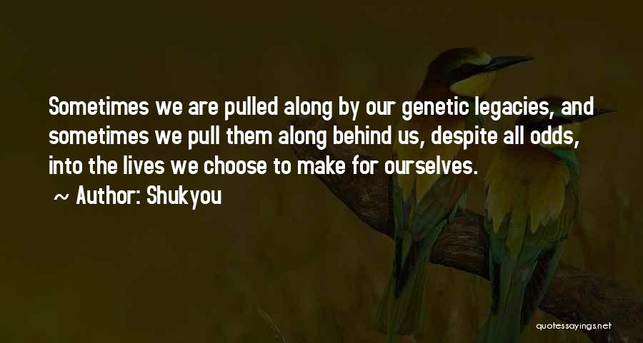 Shukyou Quotes: Sometimes We Are Pulled Along By Our Genetic Legacies, And Sometimes We Pull Them Along Behind Us, Despite All Odds,