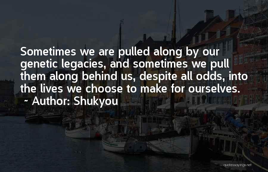 Shukyou Quotes: Sometimes We Are Pulled Along By Our Genetic Legacies, And Sometimes We Pull Them Along Behind Us, Despite All Odds,