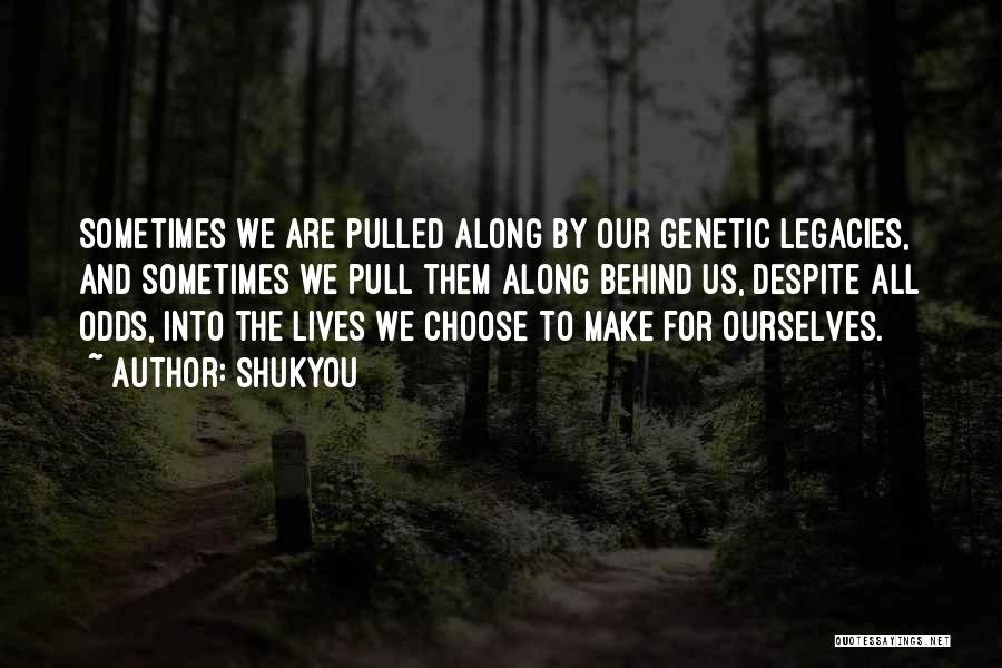 Shukyou Quotes: Sometimes We Are Pulled Along By Our Genetic Legacies, And Sometimes We Pull Them Along Behind Us, Despite All Odds,