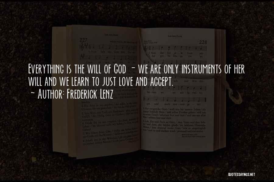 Frederick Lenz Quotes: Everything Is The Will Of God - We Are Only Instruments Of Her Will And We Learn To Just Love