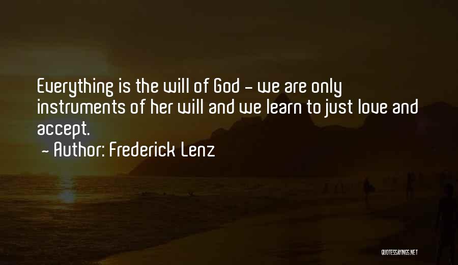 Frederick Lenz Quotes: Everything Is The Will Of God - We Are Only Instruments Of Her Will And We Learn To Just Love