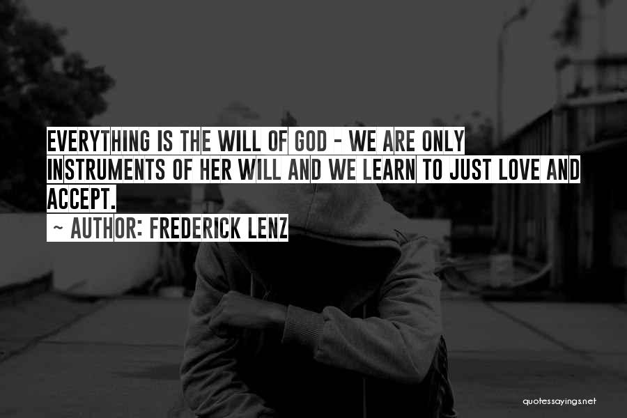 Frederick Lenz Quotes: Everything Is The Will Of God - We Are Only Instruments Of Her Will And We Learn To Just Love