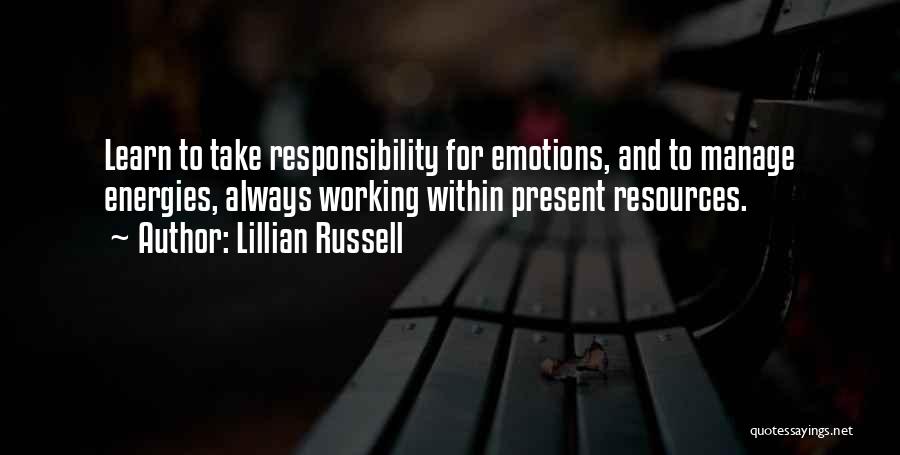 Lillian Russell Quotes: Learn To Take Responsibility For Emotions, And To Manage Energies, Always Working Within Present Resources.