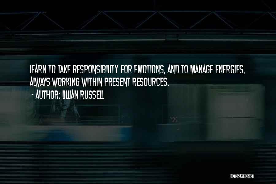 Lillian Russell Quotes: Learn To Take Responsibility For Emotions, And To Manage Energies, Always Working Within Present Resources.