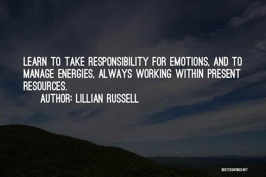 Lillian Russell Quotes: Learn To Take Responsibility For Emotions, And To Manage Energies, Always Working Within Present Resources.