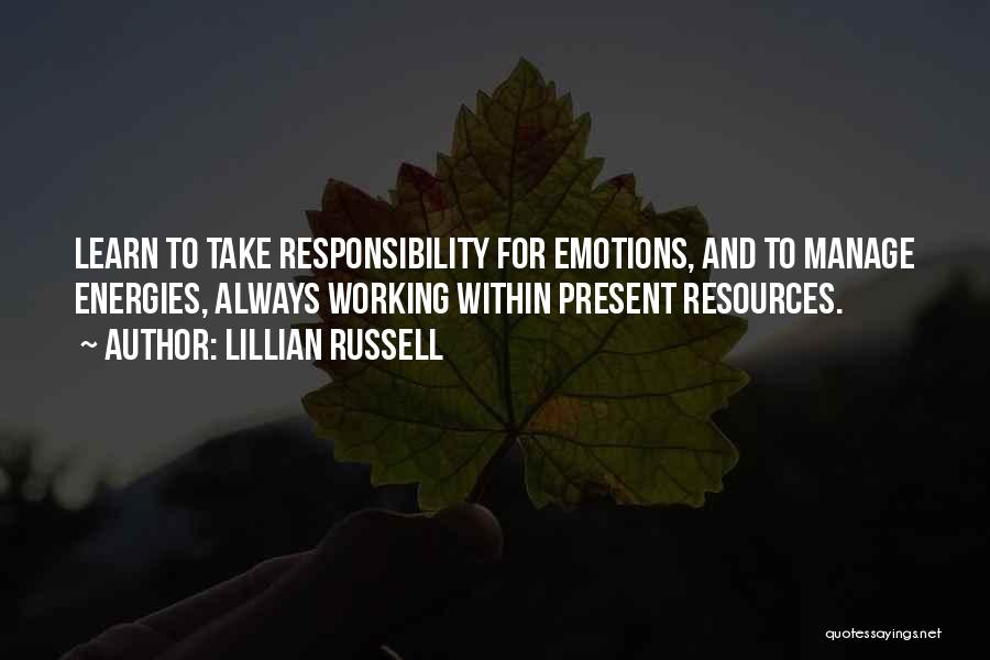 Lillian Russell Quotes: Learn To Take Responsibility For Emotions, And To Manage Energies, Always Working Within Present Resources.