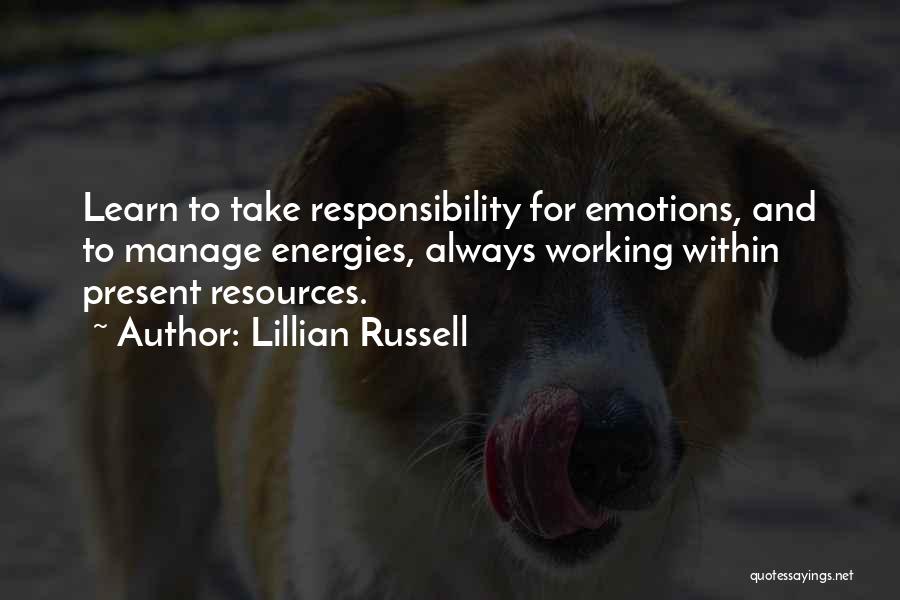 Lillian Russell Quotes: Learn To Take Responsibility For Emotions, And To Manage Energies, Always Working Within Present Resources.