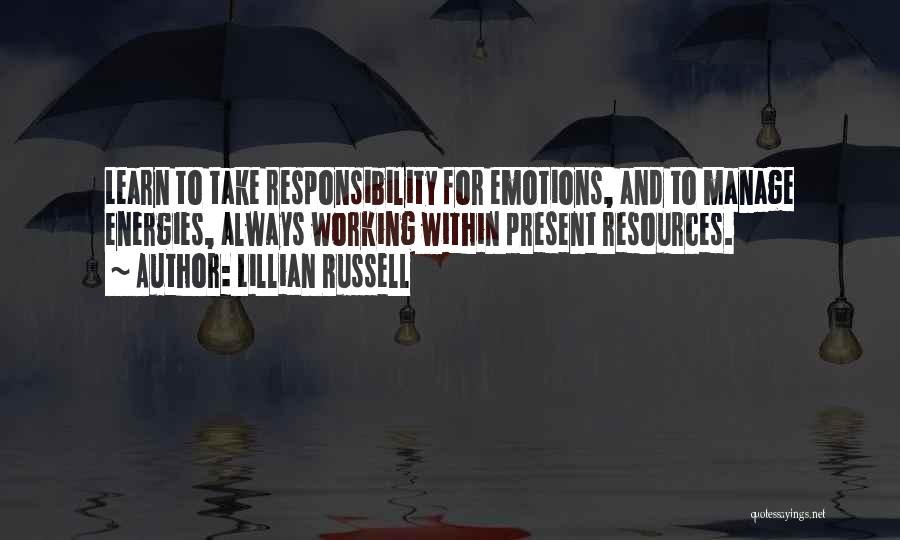 Lillian Russell Quotes: Learn To Take Responsibility For Emotions, And To Manage Energies, Always Working Within Present Resources.