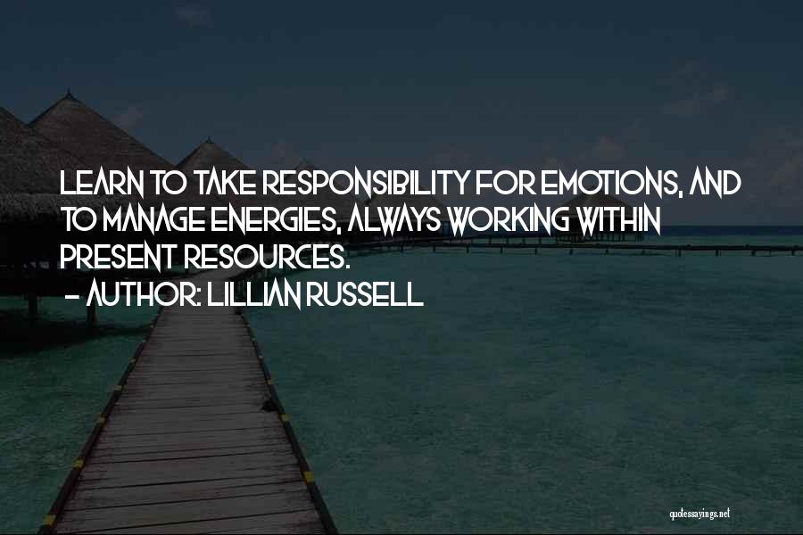 Lillian Russell Quotes: Learn To Take Responsibility For Emotions, And To Manage Energies, Always Working Within Present Resources.