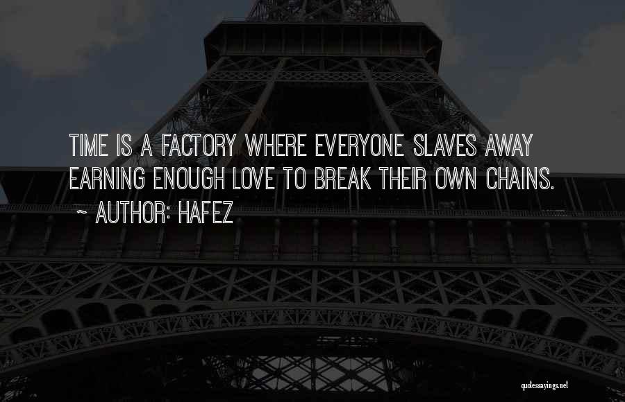 Hafez Quotes: Time Is A Factory Where Everyone Slaves Away Earning Enough Love To Break Their Own Chains.