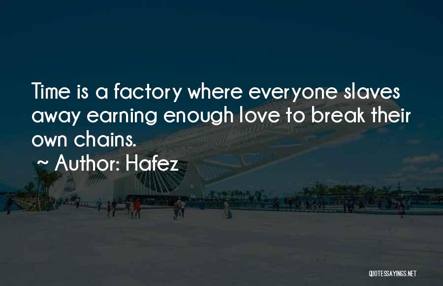 Hafez Quotes: Time Is A Factory Where Everyone Slaves Away Earning Enough Love To Break Their Own Chains.