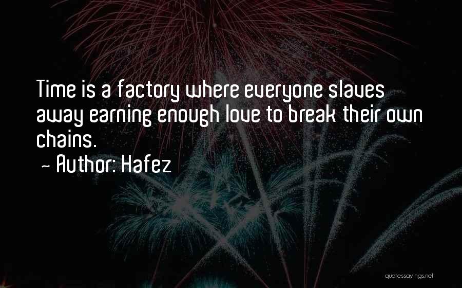 Hafez Quotes: Time Is A Factory Where Everyone Slaves Away Earning Enough Love To Break Their Own Chains.