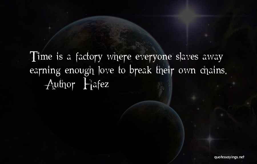 Hafez Quotes: Time Is A Factory Where Everyone Slaves Away Earning Enough Love To Break Their Own Chains.