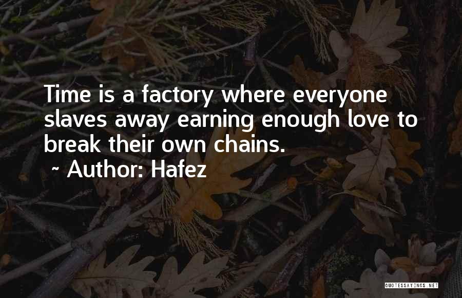 Hafez Quotes: Time Is A Factory Where Everyone Slaves Away Earning Enough Love To Break Their Own Chains.