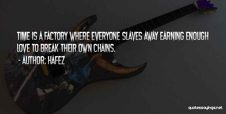 Hafez Quotes: Time Is A Factory Where Everyone Slaves Away Earning Enough Love To Break Their Own Chains.