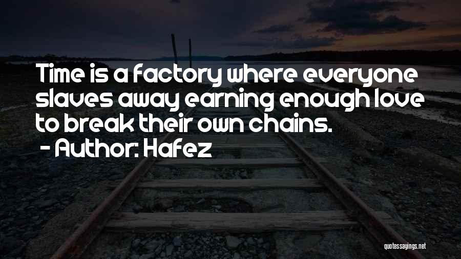 Hafez Quotes: Time Is A Factory Where Everyone Slaves Away Earning Enough Love To Break Their Own Chains.