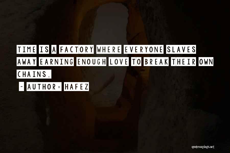 Hafez Quotes: Time Is A Factory Where Everyone Slaves Away Earning Enough Love To Break Their Own Chains.