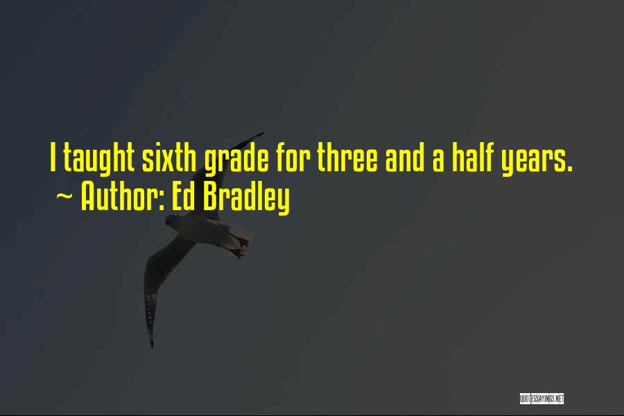 Ed Bradley Quotes: I Taught Sixth Grade For Three And A Half Years.