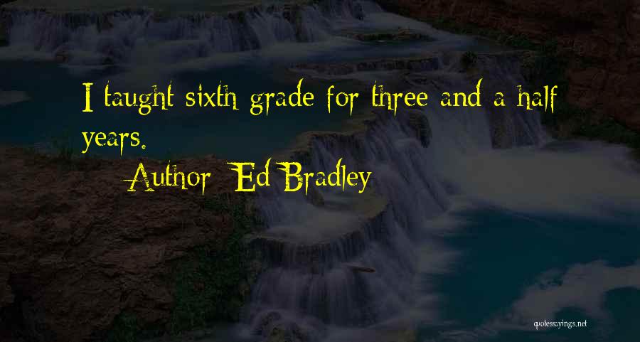 Ed Bradley Quotes: I Taught Sixth Grade For Three And A Half Years.