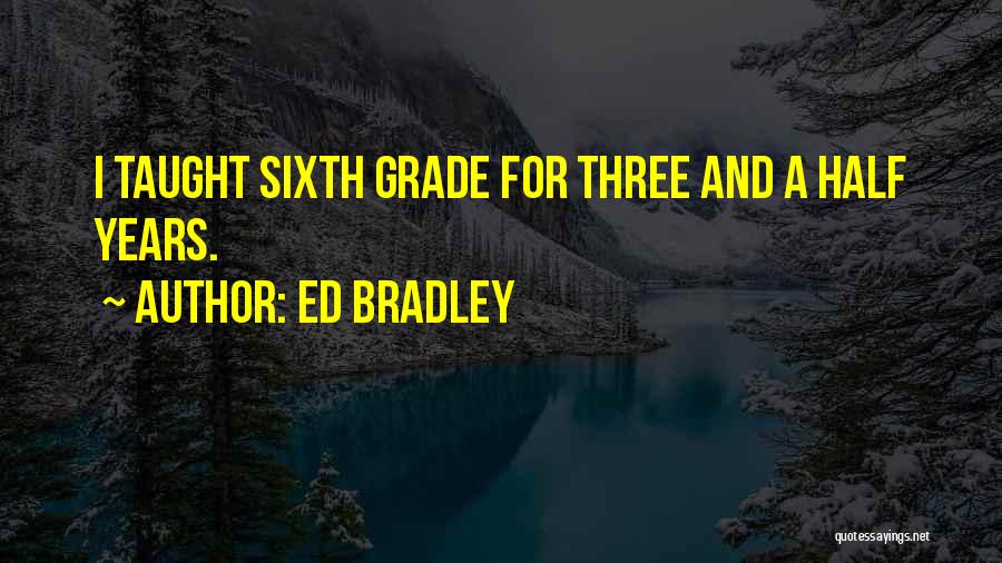 Ed Bradley Quotes: I Taught Sixth Grade For Three And A Half Years.